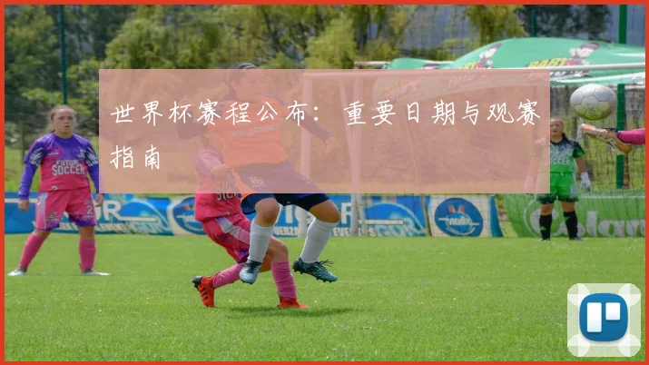 世界杯赛程公布：重要日期与观赛指南