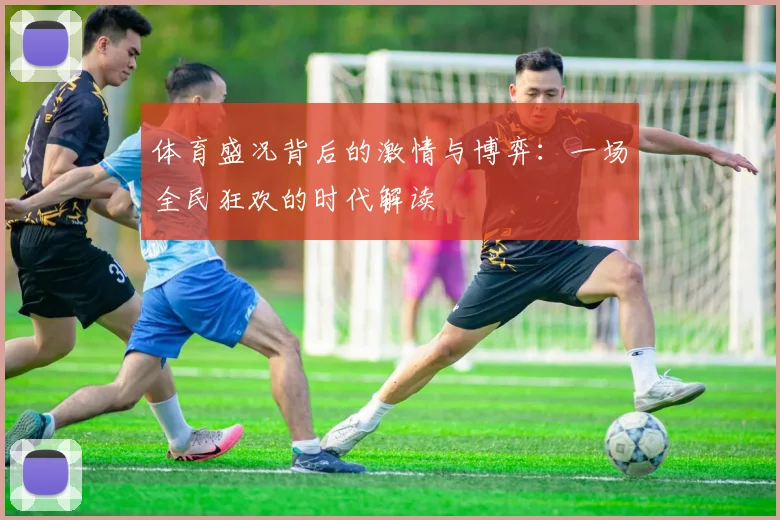 体育盛况背后的激情与博弈:一场全民狂欢的时代解读
