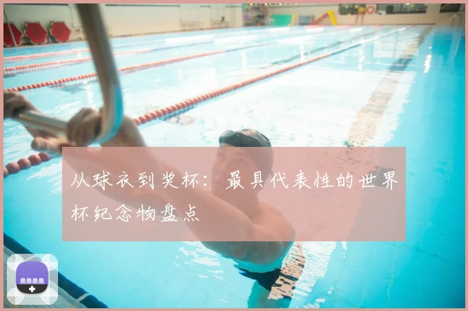 从球衣到奖杯:最具代表性的世界杯纪念物盘点