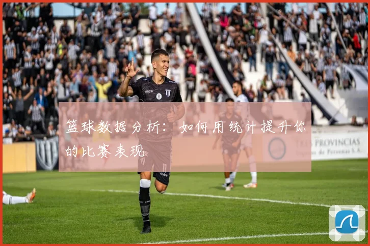 篮球数据分析:如何用统计提升你的比赛表现