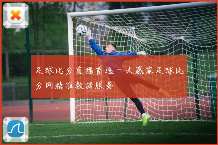 足球比分直播首选 - 大赢家足球比分网精准数据服务